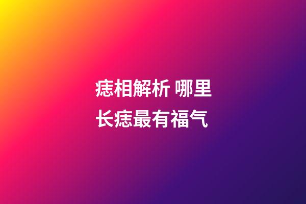 痣相解析 哪里长痣最有福气